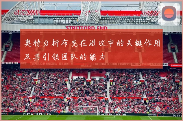 奥特分析布克在进攻中的关键作用及其引领团队的能力