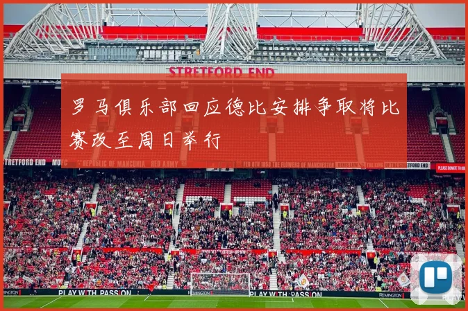 罗马俱乐部回应德比安排争取将比赛改至周日举行