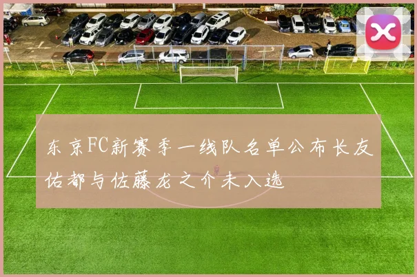 东京FC新赛季一线队名单公布长友佑都与佐藤龙之介未入选