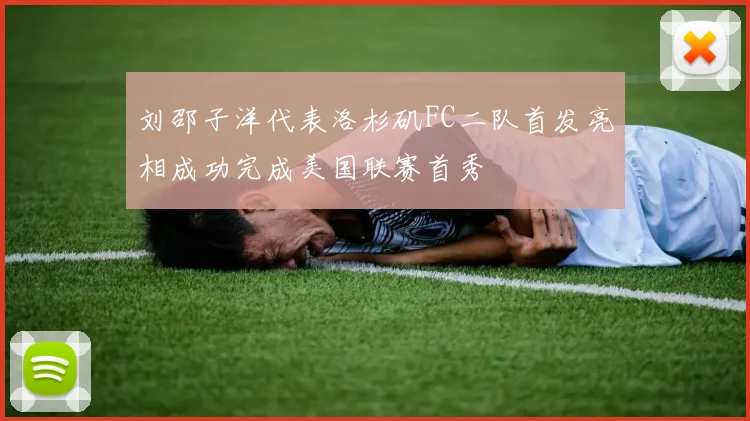 刘邵子洋代表洛杉矶FC二队首发亮相成功完成美国联赛首秀