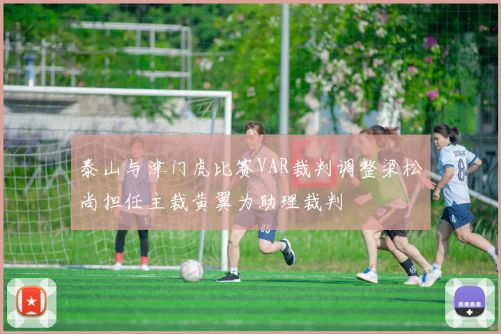 泰山与津门虎比赛VAR裁判调整梁松尚担任主裁黄翼为助理裁判