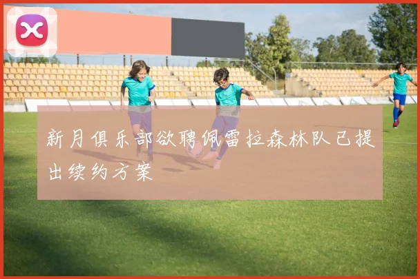 新月俱乐部欲聘佩雷拉森林队已提出续约方案