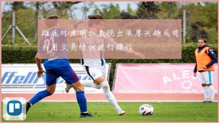 雄鹿对库明加表现出浓厚兴趣或将利用交易特例进行操作