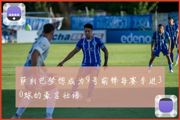 萨利巴梦想成为9号前锋每赛季进30球的豪言壮语