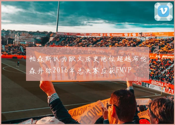 帕森斯认为欧文历史地位超越布伦森并称2016年总决赛应获FMVP